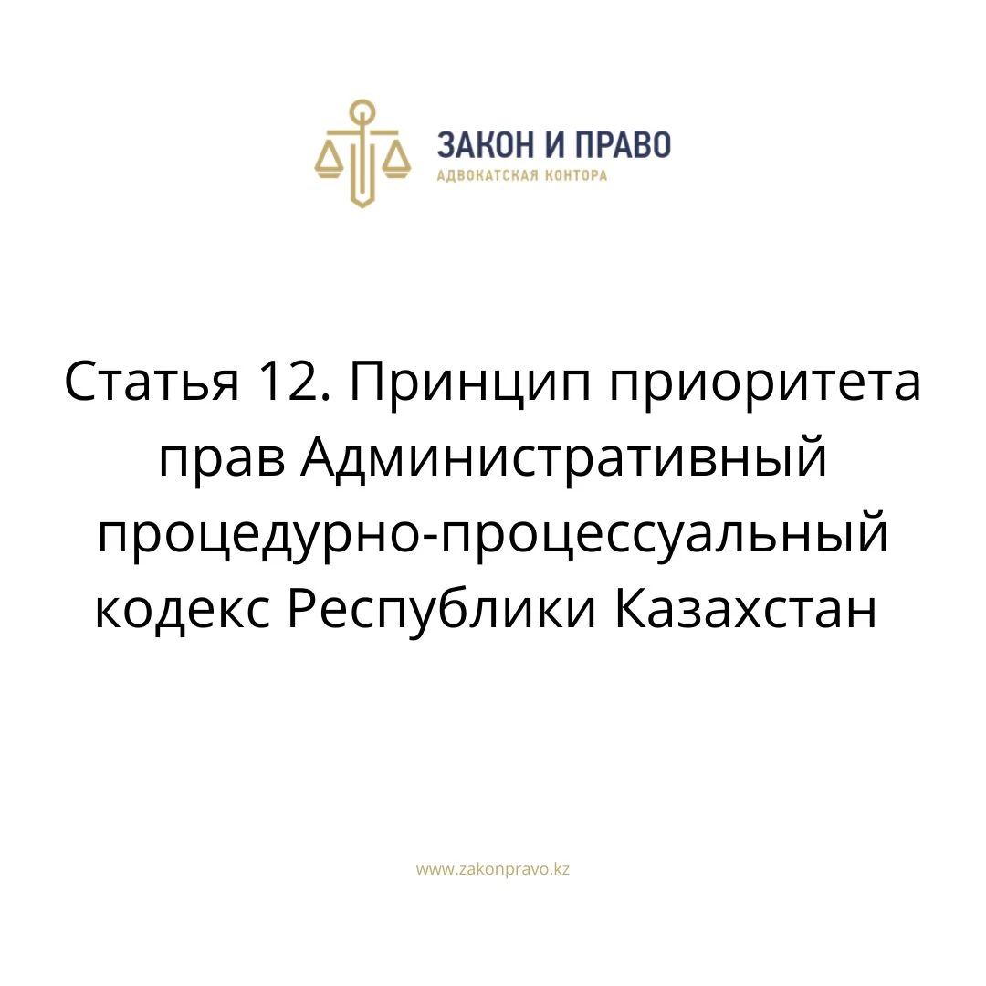 Статья 12. Принцип приоритета прав Административный процедурно-процессуальный кодекс Республики Казахстан